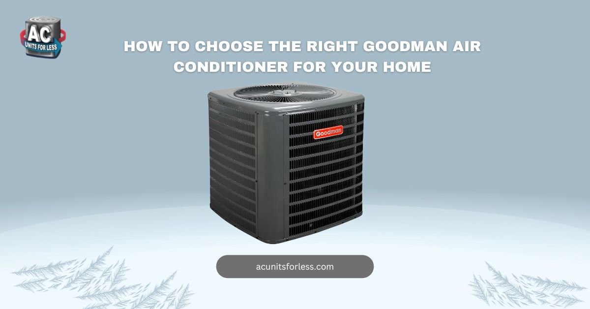 How to Choose the Right Goodman Air Conditioner for Your Home